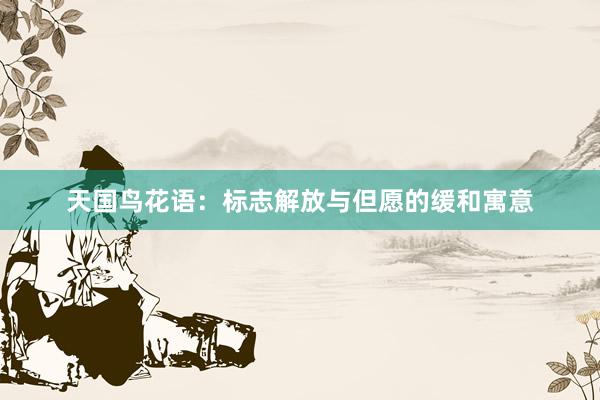 天国鸟花语：标志解放与但愿的缓和寓意