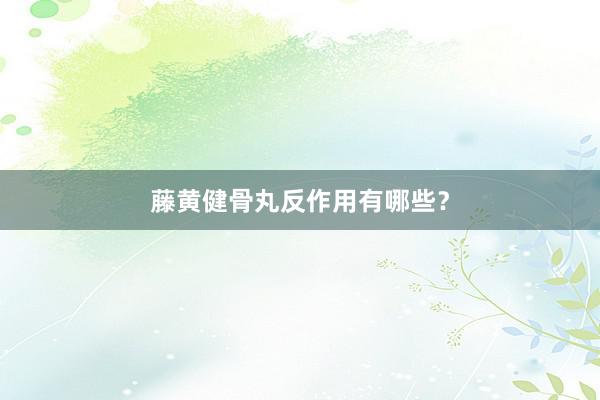 藤黄健骨丸反作用有哪些？