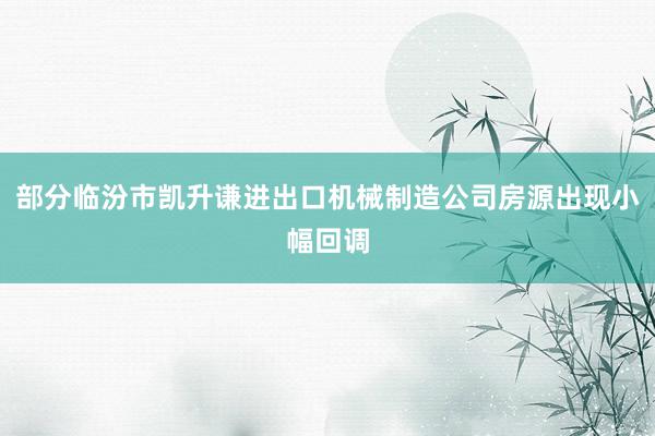 部分临汾市凯升谦进出口机械制造公司房源出现小幅回调