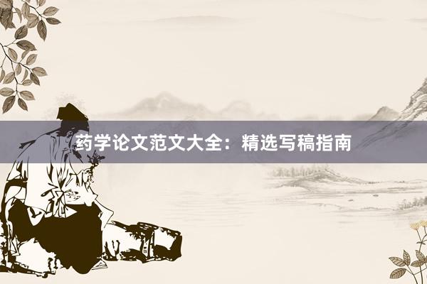 药学论文范文大全：精选写稿指南