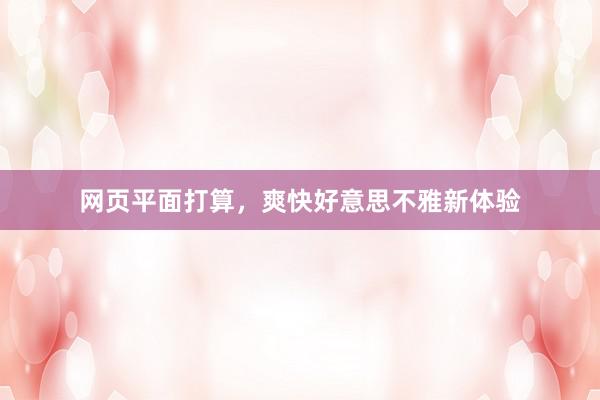 网页平面打算，爽快好意思不雅新体验